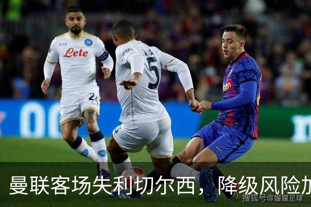 曼联客场失利切尔西，降级风险加剧及教练更换之必要性研究